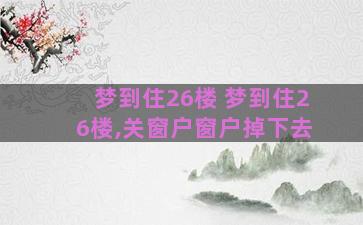 梦到住26楼 梦到住26楼,关窗户窗户掉下去